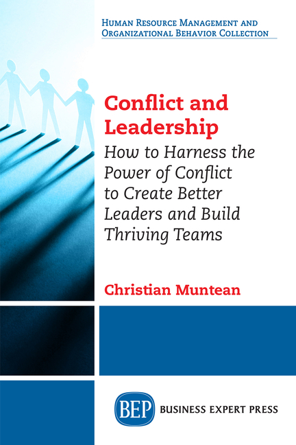 Conflict and Leadership: How to Harness the Power of Conflict to Create Better Leaders and Build Thr