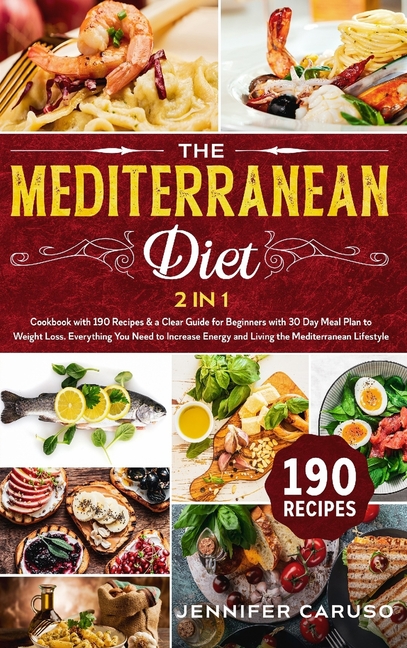 The Mediterranean Diet: 2 in 1 Cookbook with 190 recipes and a Clear Guide for Beginners with 30 Day Meal Plan to Weight Loss. Everything You