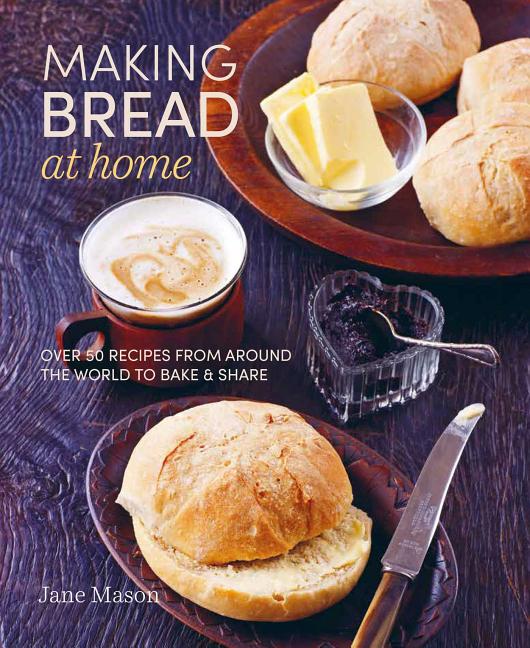  Making Bread at Home: Over 50 Recipes from Around the World to Bake and Share