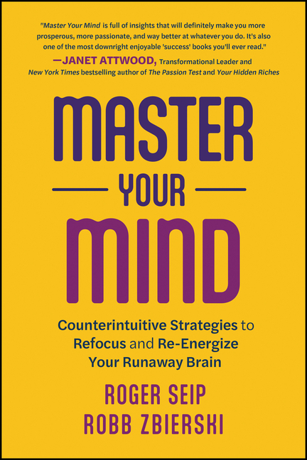  Master Your Mind: Counterintuitive Strategies to Refocus and Re-Energize Your Runaway Brain