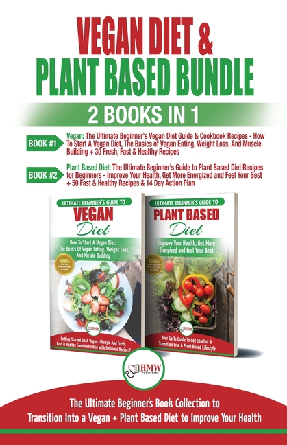 Vegan & Plant Based Diet - 2 Books in 1 Bundle: The Ultimate Beginner's Book Collection To Transitio