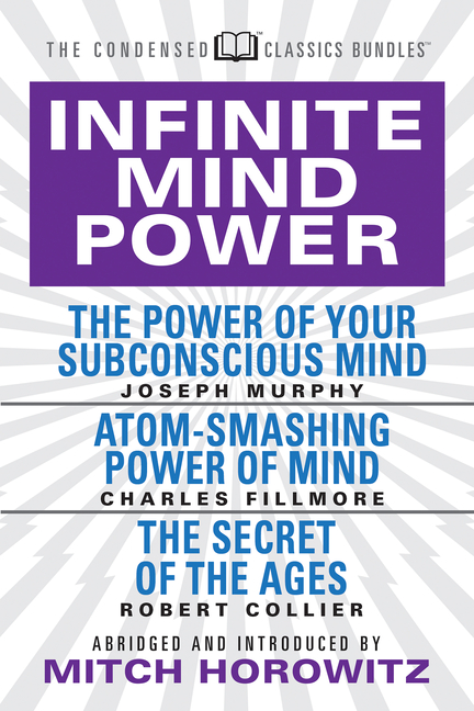 Infinite Mind Power (Condensed Classics): The Power of Your Subconscious Mind; Atom-Smashing Power o