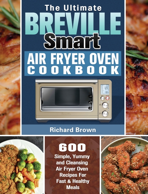 Ultimate Breville Smart Air Fryer Oven Cookbook: 600 Simple, Yummy and Cleansing Air Fryer Oven Reci
