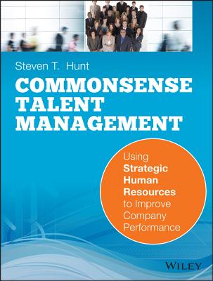  Common Sense Talent Management: Using Strategic Human Resources to Improve Company Performance