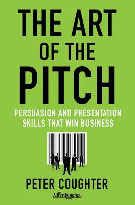 The Art of the Pitch: Persuasion and Presentation Skills That Win Business (2012)