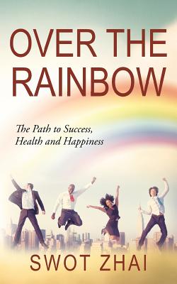 Over the Rainbow: The Path to Success, Health and Happiness