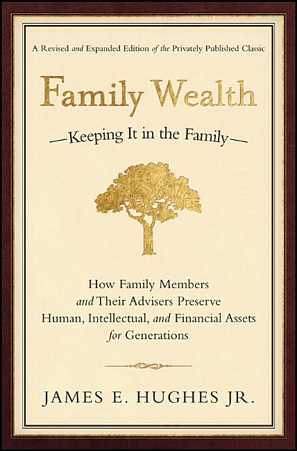 Family Wealth: Keeping It in the Family--How Family Members and Their Advisers Preserve Human, Intel