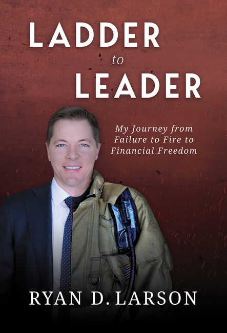 Ladder to Leader: My Journey from Failure to Fire to Financial Freedom