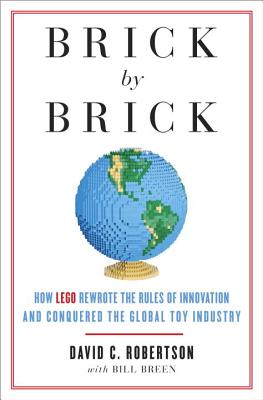Brick by Brick How LEGO Rewrote the Rules of Innovation and Conquered the Global Toy Industry