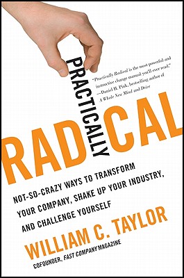 Practically Radical: Not-So-Crazy Ways to Transform Your Company, Shake Up Your Industry, and Challe