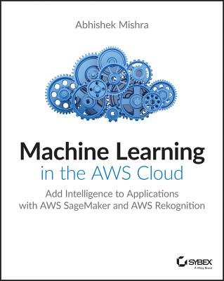  Machine Learning in the AWS Cloud: Add Intelligence to Applications with Amazon Sagemaker and Amazon Rekognition