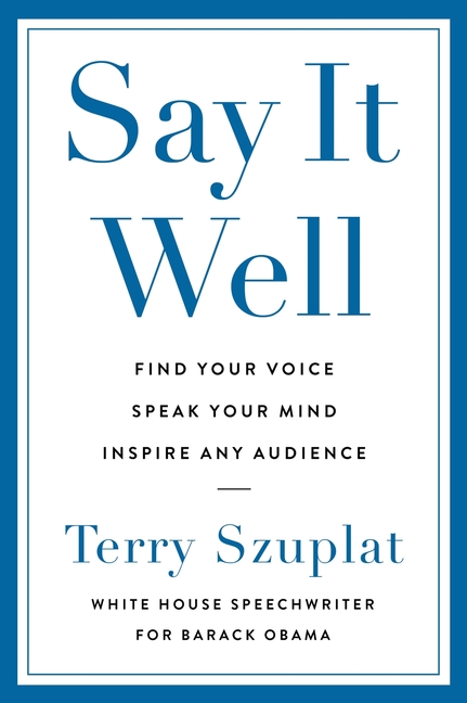  Say It Well: Find Your Voice, Speak Your Mind, Inspire Any Audience