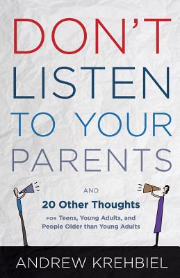  Don't Listen to Your Parents: And 20 Other Thoughts for Teens, Young Adults, and People Older than Young Adults