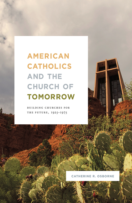  American Catholics and the Church of Tomorrow: Building Churches for the Future, 1925-1975