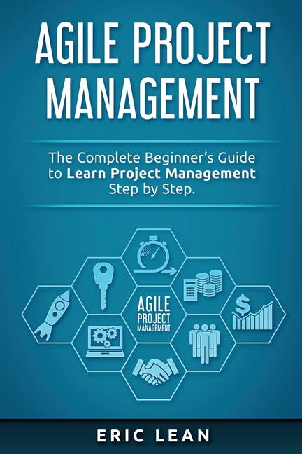  Agile Project Management: The Complete Beginner's Guide to Learn Project Management Step by Step