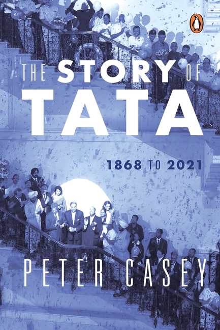 Story of Tata 1868 to 2021 an Authorized Account of the Tata Family and Their Companies with Exclusi