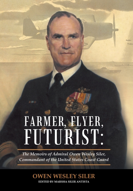  Farmer, Flyer, Futurist: the Memoirs of Admiral Owen Wesley Siler, Commandant of the United States Coast Guard: Edited by Marsha Siler Antista