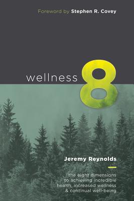 Wellness 8: The Eight Dimensions to Achieving Incredible Health, Increased Happiness and Continual W