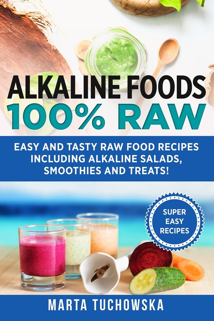  Alkaline Foods: 100% Raw!: Easy and Tasty Raw Food Recipes Including Alkaline Salads, Smoothies and Treats!