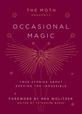 Moth Presents: Occasional Magic: True Stories about Defying the Impossible