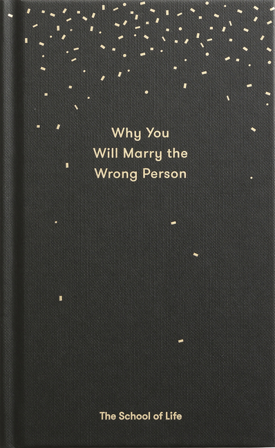 Why You Will Marry the Wrong Person: A Pessimist's Guide to Marriage, Offering Insight, Practical Advice, and Consolation.