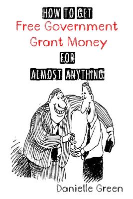How to Get FREE Government Grant Money for Almost Anything: How to get free government grants and mo