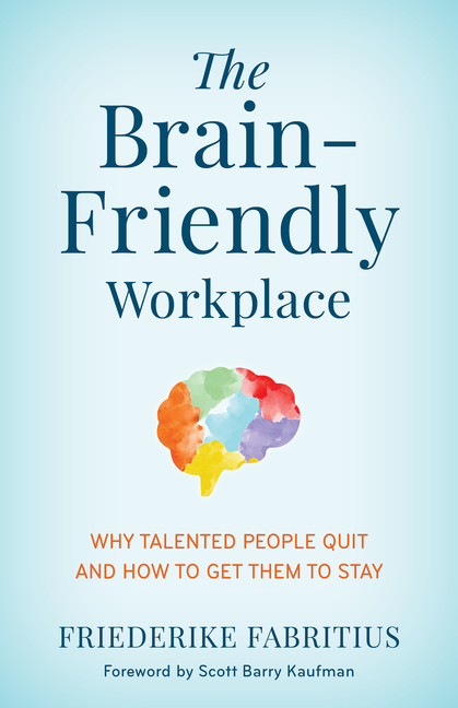 The Brain-Friendly Workplace: Why Talented People Quit and How to Get Them to Stay