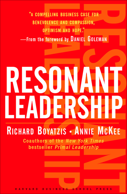Resonant Leadership: Renewing Yourself and Connecting with Others Through Mindfulness, Hope and Comp