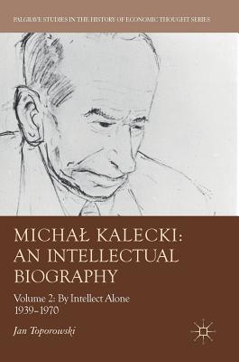 Michal Kalecki An Intellectual Biography: Volume II: By Intellect Alone 1939-1970