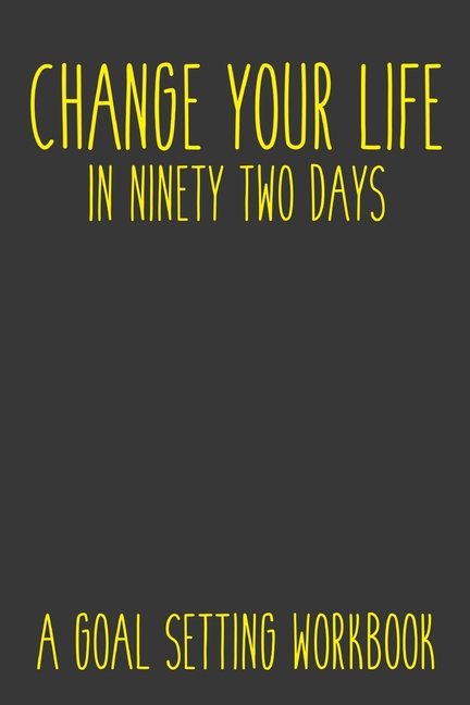  Change Your Life In Ninety Two Days A Goal Setting Workbook: Take the Challenge! Write your Goals Daily for 3 months and Achieve Your Dreams Life!