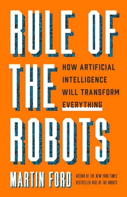  Rule of the Robots: How Artificial Intelligence Will Transform Everything