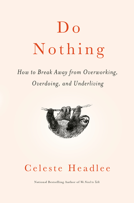 Do Nothing How to Break Away from Overworking, Overdoing, and Underliving