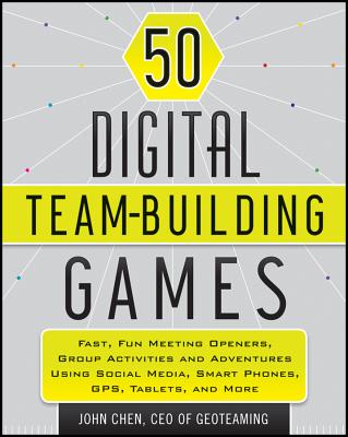  50 Digital Team-Building Games: Fast, Fun Meeting Openers, Group Activities and Adventures Using Social Media, Smart Phones, Gps, Tablets, and More