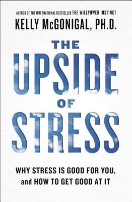 Upside of Stress: Why Stress Is Good for You, and How to Get Good at It