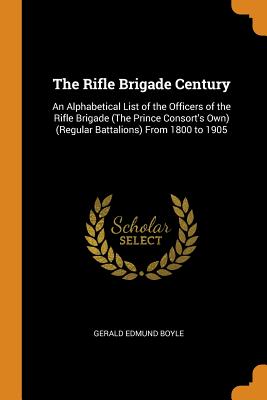 Rifle Brigade Century: An Alphabetical List of the Officers of the Rifle Brigade (the Prince Consort