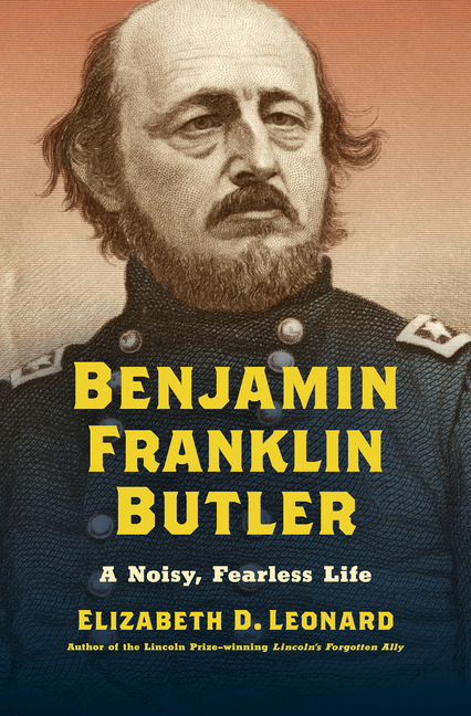 Benjamin Franklin Butler A Noisy, Fearless Life