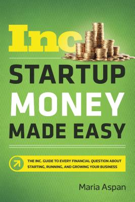 Startup Money Made Easy: The Inc. Guide to Every Financial Question about Starting, Running, and Gro