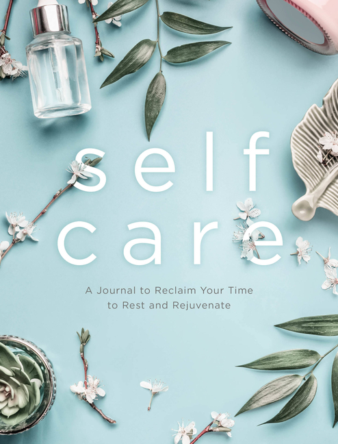 Self Care A Journal to Reclaim Your Time to Rest and Rejuvenate