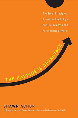 Happiness Advantage: The Seven Principles of Positive Psychology That Fuel Success and Performance a