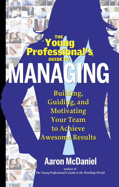 The Young Professional's Guide to Managing: Building, Guiding and Motivating Your Team to Achieve Awesome Results