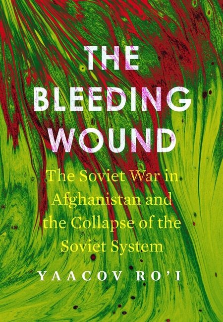 Bleeding Wound: The Soviet War in Afghanistan and the Collapse of the Soviet System