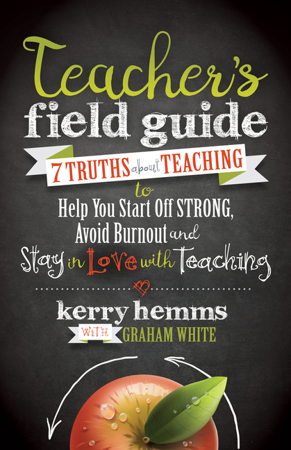 Teacher's Field Guide: 7 Truths about Teaching to Help You Start Off Strong, Avoid Burnout, and Stay