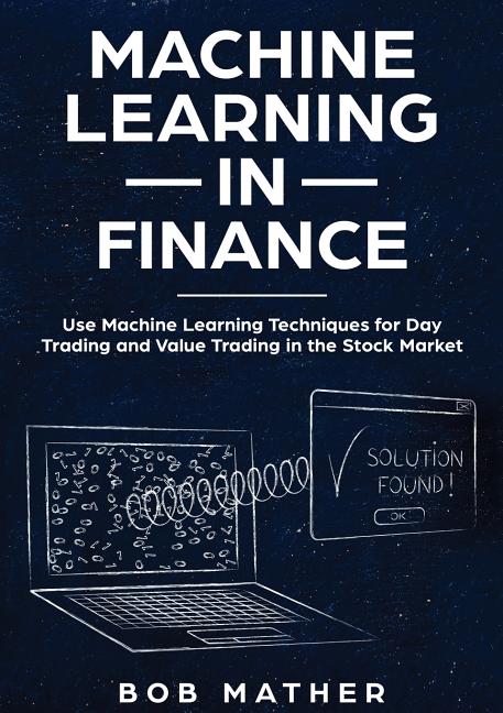Machine Learning in Finance: Use Machine Learning Techniques for Day Trading and Value Trading in th