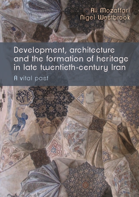  Development, Architecture, and the Formation of Heritage in Late Twentieth-Century Iran: A Vital Past