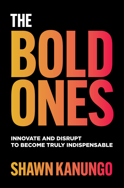 The Bold Ones: Innovate and Disrupt to Become Truly Indispensable