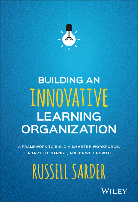 Building an Innovative Learning Organization: A Framework to Build a Smarter Workforce, Adapt to Cha