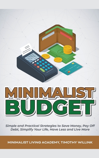 Minimalist Budget: Simple and Practical Strategies to Save Money, Pay Off Debt, Simplify Your Life, 