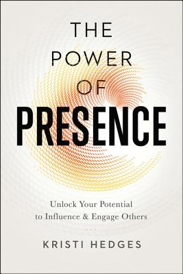 Power of Presence Unlock Your Potential to Influence and Engage Others