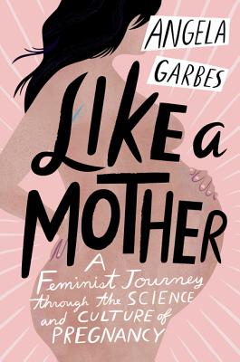  Like a Mother: A Feminist Journey Through the Science and Culture of Pregnancy
