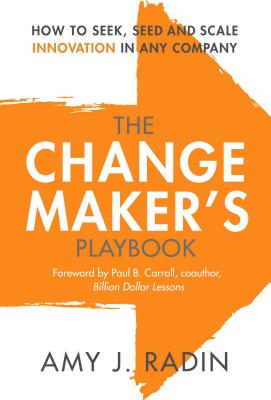 Change Maker's Playbook: How to Seek, Seed and Scale Innovation in Any Company